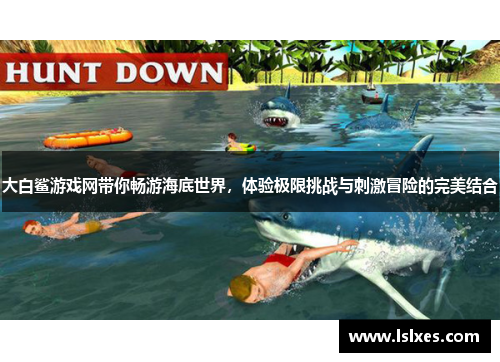 大白鲨游戏网带你畅游海底世界，体验极限挑战与刺激冒险的完美结合