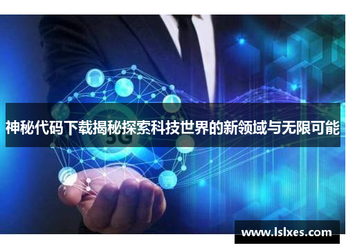 神秘代码下载揭秘探索科技世界的新领域与无限可能